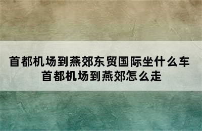 首都机场到燕郊东贸国际坐什么车 首都机场到燕郊怎么走